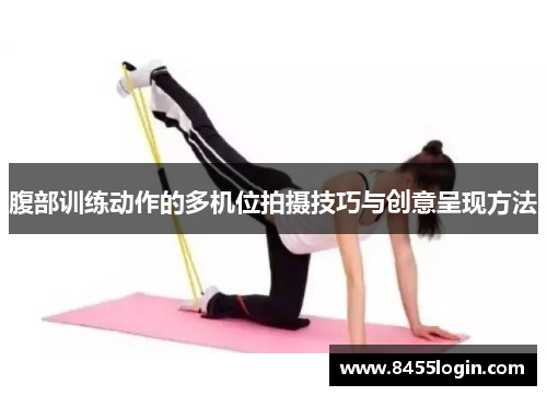 腹部训练动作的多机位拍摄技巧与创意呈现方法
